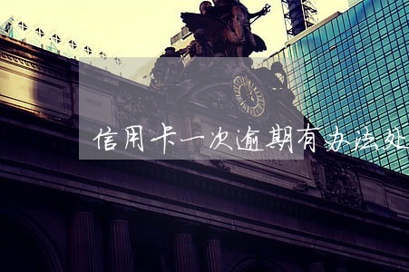 信用卡一次逾期有办法处理吗 信用卡一次逾期有办法处理吗