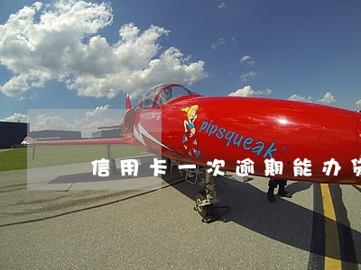 信用卡一次逾期能办贷款吗 信用卡一次逾期能办贷款吗