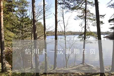 信用卡一次逾期车贷 信用卡一次逾期车贷