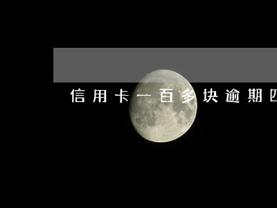 信用卡一百多块逾期四天 信用卡一百多块逾期四天
