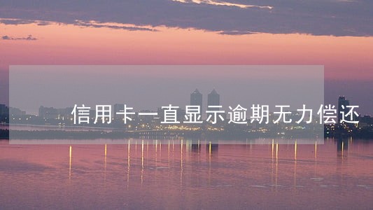 信用卡一直显示逾期无力偿还