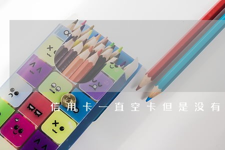 信用卡一直空卡但是没有逾期 信用卡一直空卡但是没有逾期