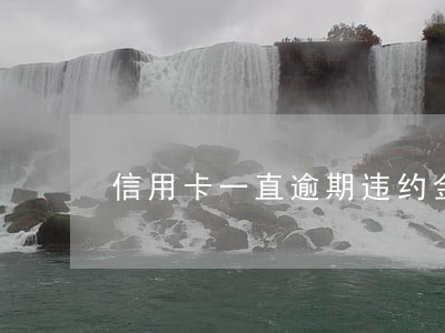 信用卡一直逾期违约金怎样算 信用卡一直逾期违约金怎样算