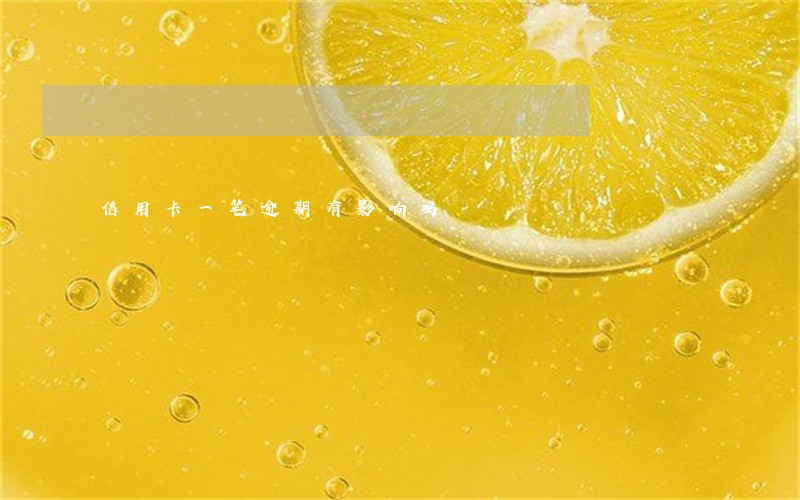 信用卡一笔逾期有影响吗 信用卡一笔逾期有影响吗