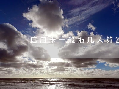 信用卡一般拖几天算逾期 信用卡一般拖几天算逾期