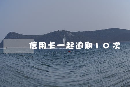 信用卡一起逾期10次 信用卡一起逾期10次
