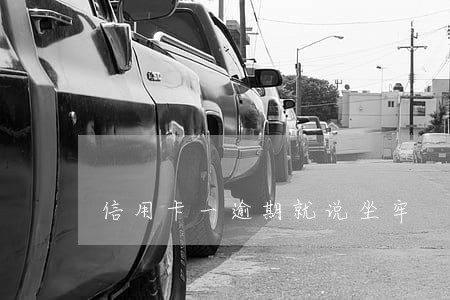 信用卡一逾期就说坐牢 信用卡一逾期就说坐牢