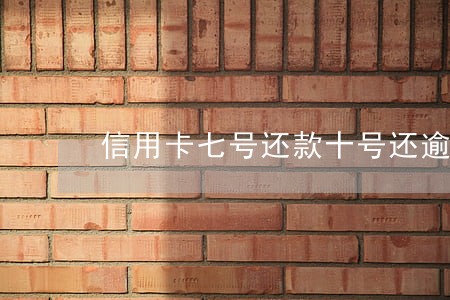 信用卡七号还款十号还逾期吗 信用卡七号还款十号还逾期吗