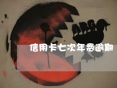 信用卡七次年费逾期 信用卡七次年费逾期