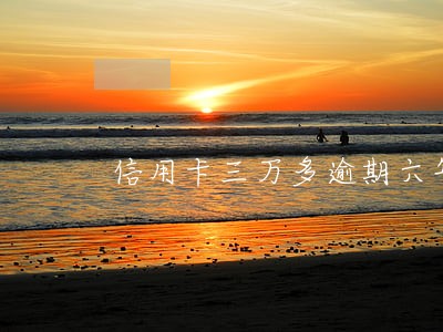 信用卡三万多逾期六年 信用卡三万多逾期六年