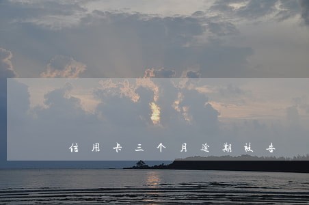 信用卡三个月逾期被告 信用卡三个月逾期被告