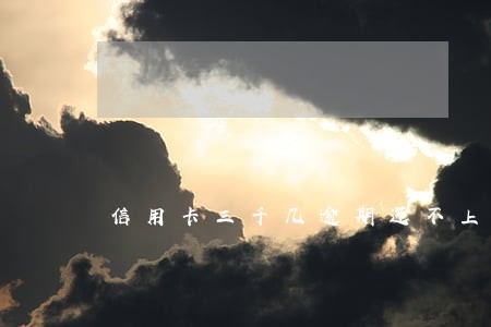 信用卡三千几逾期还不上会坐牢吗