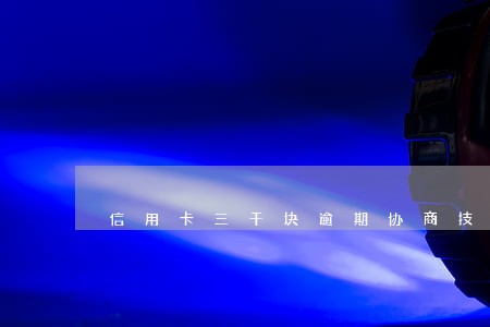 信用卡三千块逾期协商技巧 信用卡三千块逾期协商技巧