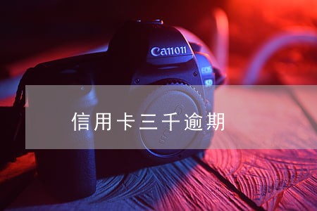 信用卡三千逾期 信用卡三千逾期
