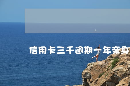 信用卡三千逾期一年亲身经历 信用卡三千逾期一年亲身经历