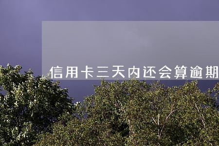 信用卡三天内还会算逾期吗 信用卡三天内还会算逾期吗