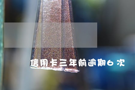 信用卡三年前逾期6次 信用卡三年前逾期6次