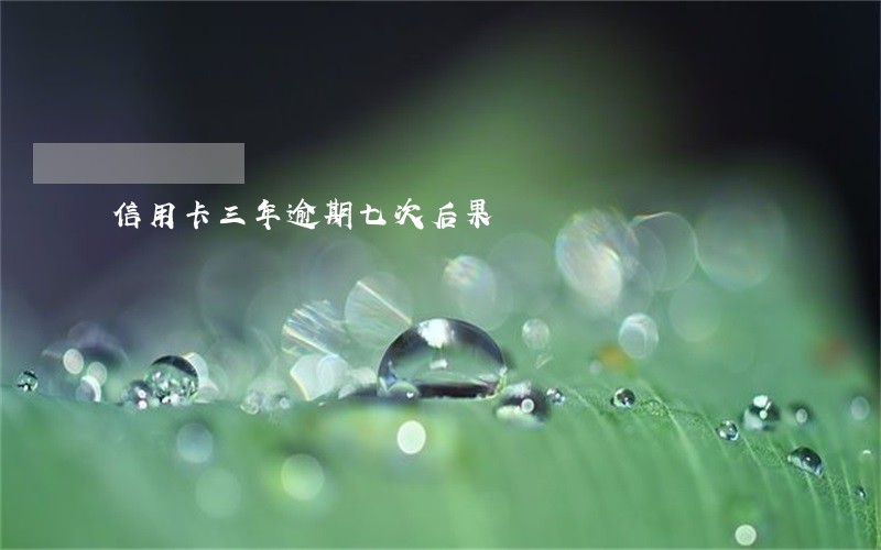 信用卡三年逾期七次后果 信用卡三年逾期七次后果