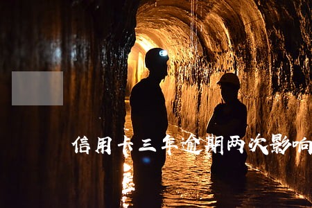 信用卡三年逾期两次影响贷款吗 信用卡三年逾期两次影响贷款吗