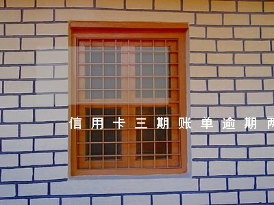 信用卡三期账单逾期两期 信用卡三期账单逾期两期