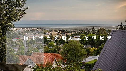 信用卡三次逾期会怎样记录