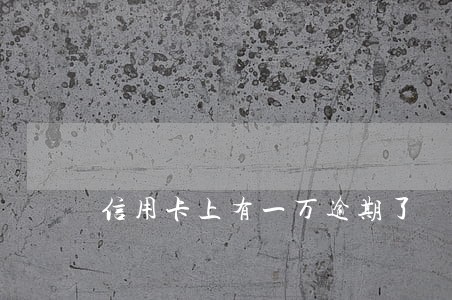 信用卡上有一万逾期了 信用卡上有一万逾期了