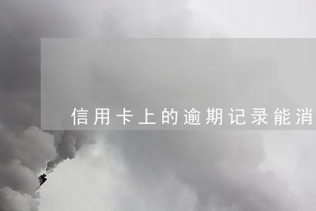 信用卡上的逾期记录能消除吗 信用卡上的逾期记录能消除吗
