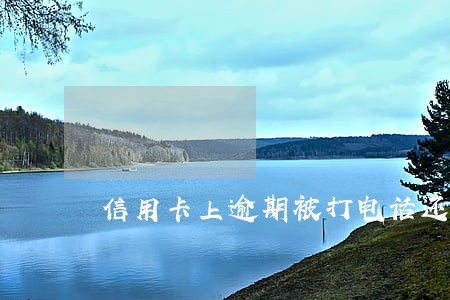 信用卡上逾期被打电话还款 信用卡上逾期被打电话还款