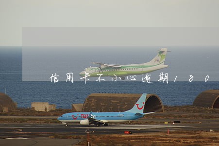 信用卡不小心逾期180 信用卡不小心逾期180