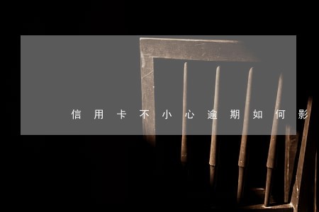 信用卡不小心逾期如何影响征信