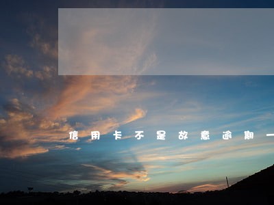 信用卡不是故意逾期一百块钱