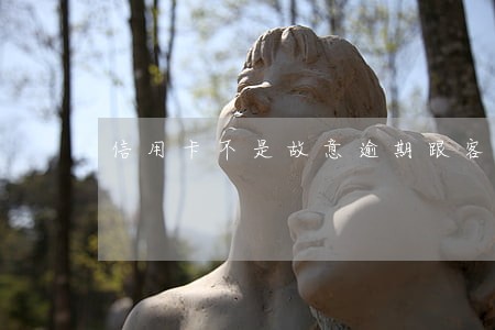 信用卡不是故意逾期跟客服说有用吗 信用卡不是故意逾期跟客服说有用吗