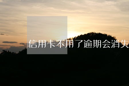 信用卡不用了逾期会消失吗 信用卡不用了逾期会消失吗