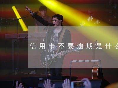 信用卡不要逾期是什么意思 信用卡不要逾期是什么意思