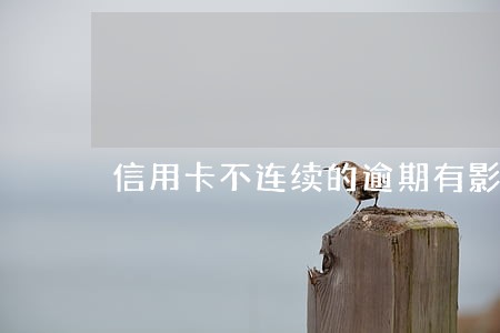 信用卡不连续的逾期有影响么 信用卡不连续的逾期有影响么
