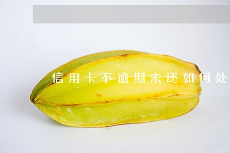 信用卡不逾期未还如何处罚 信用卡不逾期未还如何处罚
