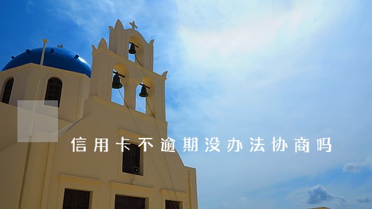 信用卡不逾期没办法协商吗 信用卡不逾期没办法协商吗