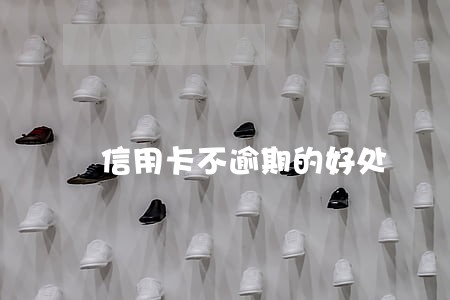 信用卡不逾期的好处 信用卡不逾期的好处