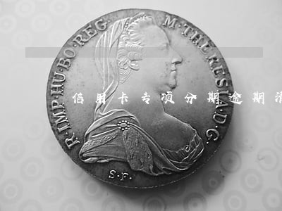 信用卡专项分期逾期清收 信用卡专项分期逾期清收
