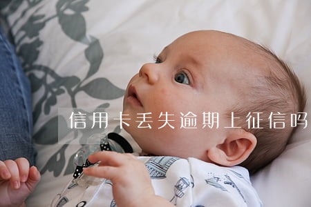 信用卡丢失逾期上征信吗 信用卡丢失逾期上征信吗