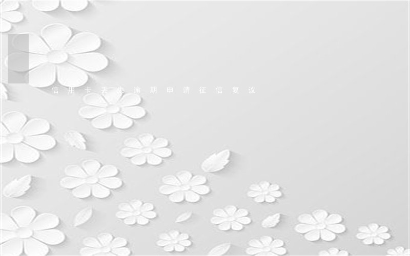 信用卡丢失逾期申请征信复议 信用卡丢失逾期申请征信复议