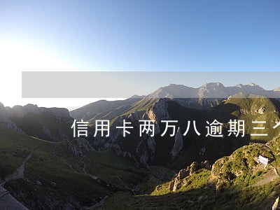 信用卡两万八逾期三个月会怎么样 信用卡两万八逾期三个月会怎么样