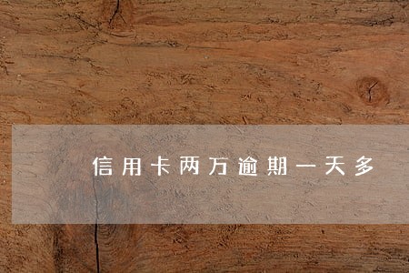信用卡两万逾期一天多 信用卡两万逾期一天多