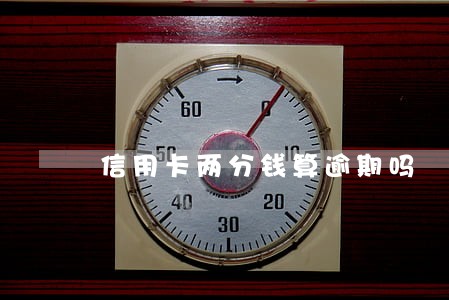 信用卡两分钱算逾期吗 信用卡两分钱算逾期吗