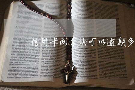信用卡两千块可以逾期多久 信用卡两千块可以逾期多久