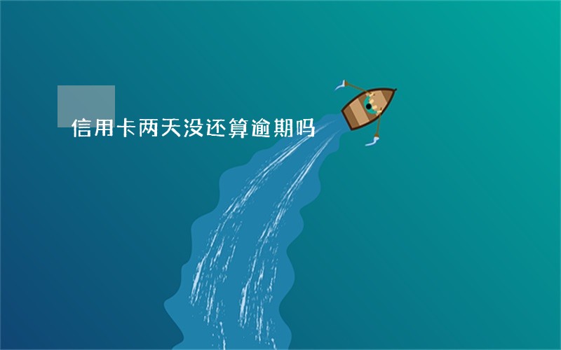 信用卡两天没还算逾期吗 信用卡两天没还算逾期吗