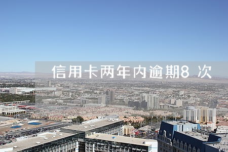 信用卡两年内逾期8次 信用卡两年内逾期8次