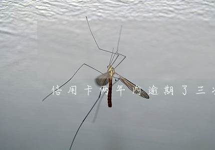 信用卡两年内逾期了三次会怎么样 信用卡两年内逾期了三次会怎么样