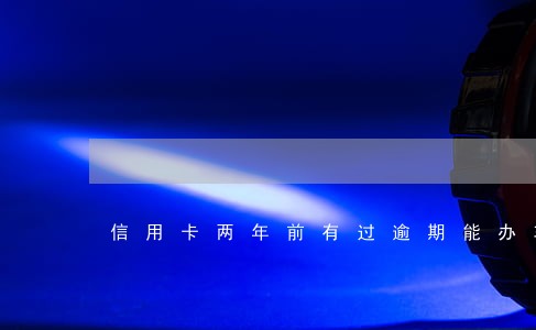信用卡两年前有过逾期能办车贷吗 信用卡两年前有过逾期能办车贷吗