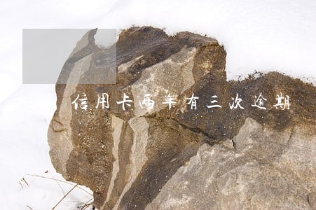 信用卡两年有三次逾期